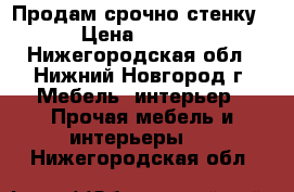 Продам срочно стенку! › Цена ­ 1 000 - Нижегородская обл., Нижний Новгород г. Мебель, интерьер » Прочая мебель и интерьеры   . Нижегородская обл.